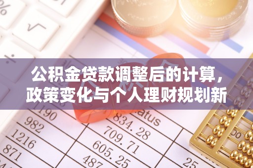 安达公积金贷款调整后的计算，政策变化与个人理财规划新思路
