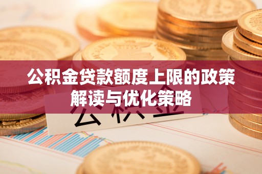 安达公积金贷款额度上限的政策解读与优化策略