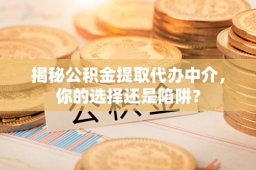 安达揭秘公积金提取代办中介，你的选择还是陷阱？