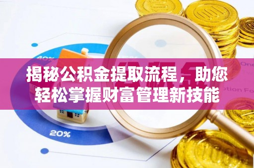 安达揭秘公积金提取流程，助您轻松掌握财富管理新技能