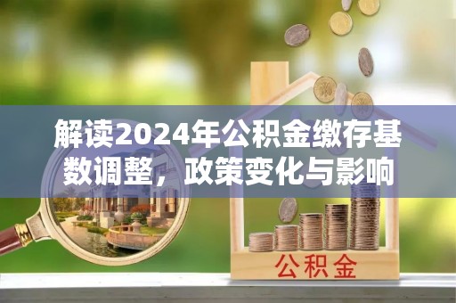 安达解读2024年公积金缴存基数调整，政策变化与影响