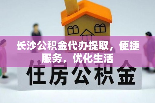 安达长沙公积金代办提取，便捷服务，优化生活