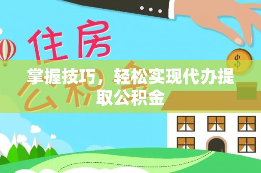 安达掌握技巧，轻松实现代办提取公积金