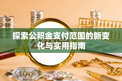 安达探索公积金支付范围的新变化与实用指南