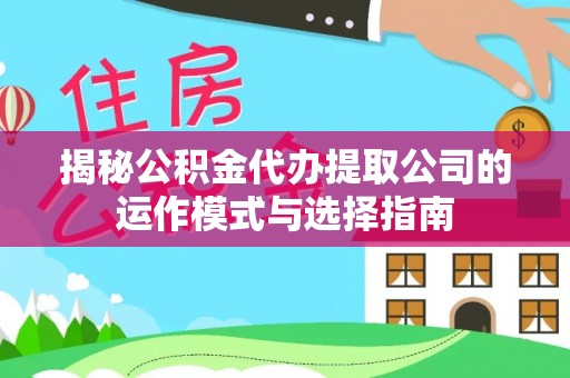 安达揭秘公积金代办提取公司的运作模式与选择指南