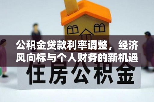 安达公积金贷款利率调整，经济风向标与个人财务的新机遇