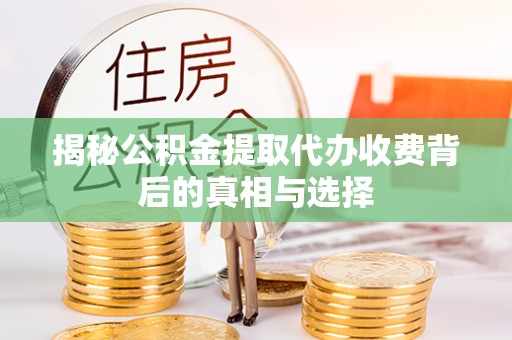 安达揭秘公积金提取代办收费背后的真相与选择