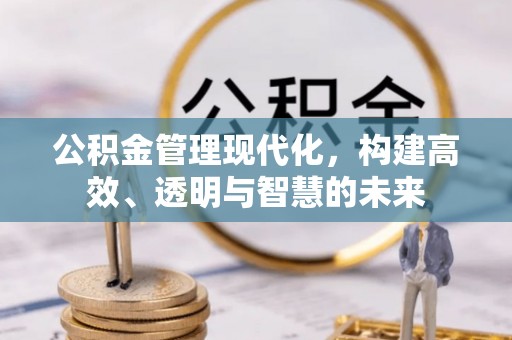 安达公积金管理现代化，构建高效、透明与智慧的未来