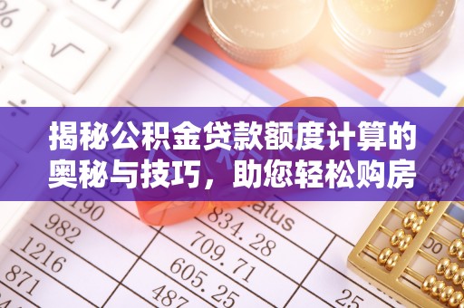 安达揭秘公积金贷款额度计算的奥秘与技巧，助您轻松购房