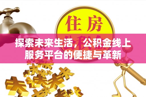 安达探索未来生活，公积金线上服务平台的便捷与革新