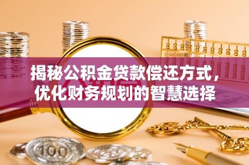 安达揭秘公积金贷款偿还方式，优化财务规划的智慧选择