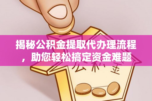 安达揭秘公积金提取代办理流程，助您轻松搞定资金难题