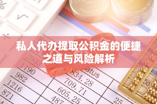 安达私人代办提取公积金的便捷之道与风险解析