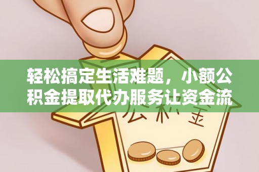 安达轻松搞定生活难题，小额公积金提取代办服务让资金流转更便捷
