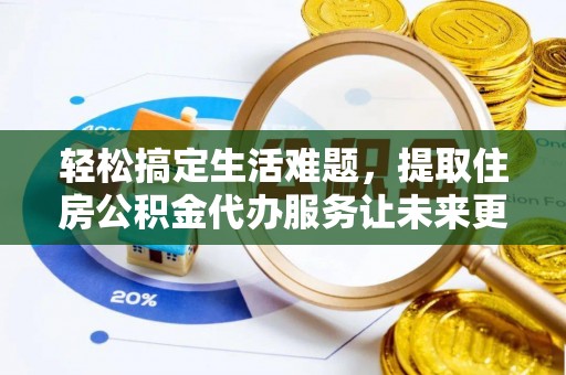 安达轻松搞定生活难题，提取住房公积金代办服务让未来更安心