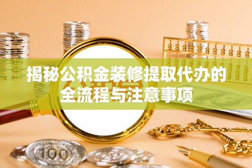 安达揭秘公积金装修提取代办的全流程与注意事项