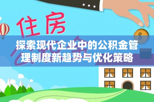 安达探索现代企业中的公积金管理制度新趋势与优化策略
