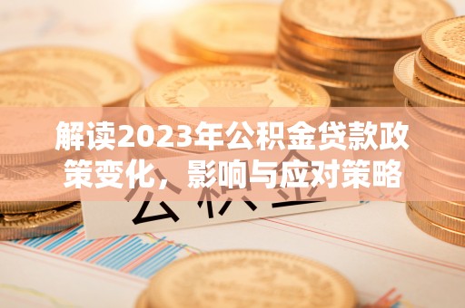 安达解读2023年公积金贷款政策变化，影响与应对策略