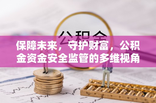 安达保障未来，守护财富，公积金资金安全监管的多维视角