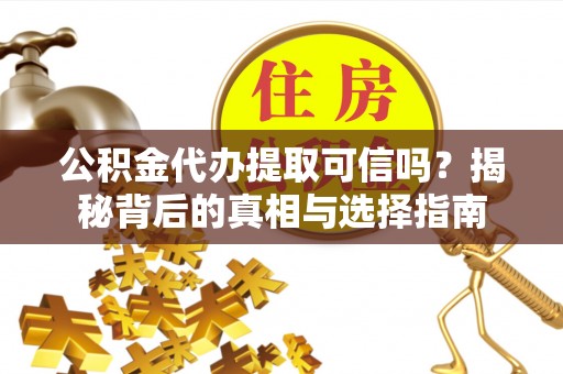 安达公积金代办提取可信吗？揭秘背后的真相与选择指南