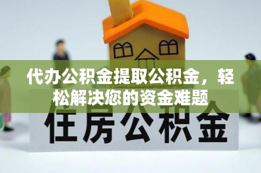 安达代办公积金提取公积金，轻松解决您的资金难题