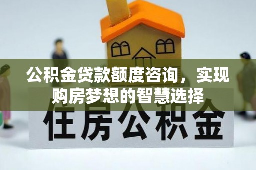 安达公积金贷款额度咨询，实现购房梦想的智慧选择