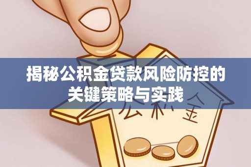 安达揭秘公积金贷款风险防控的关键策略与实践