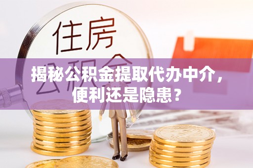 安达揭秘公积金提取代办中介，便利还是隐患？