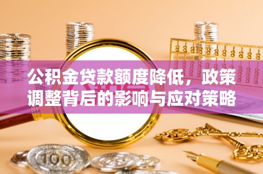 安达公积金贷款额度降低，政策调整背后的影响与应对策略