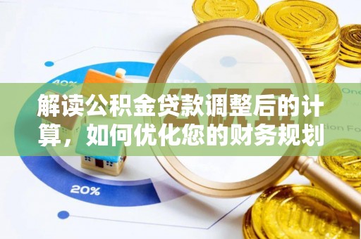 安达解读公积金贷款调整后的计算，如何优化您的财务规划