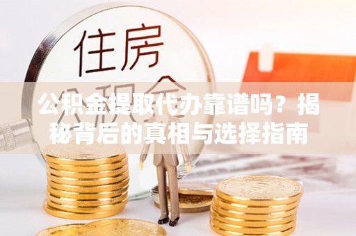 安达公积金提取代办靠谱吗？揭秘背后的真相与选择指南