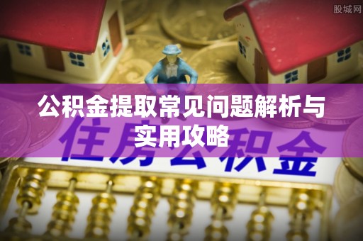 安达公积金提取常见问题解析与实用攻略