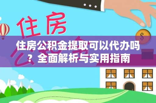 安达住房公积金提取可以代办吗？全面解析与实用指南