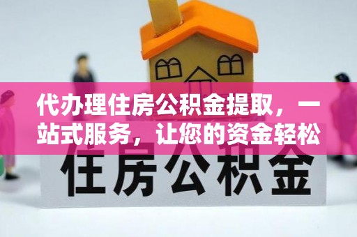 安达代办理住房公积金提取，一站式服务，让您的资金轻松到账