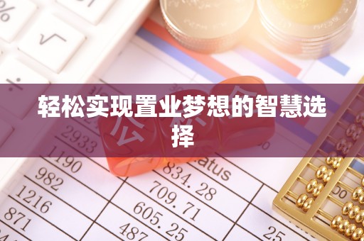 安达轻松实现置业梦想的智慧选择