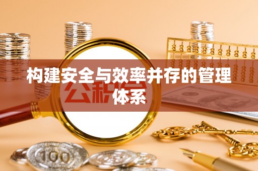 安达构建安全与效率并存的管理体系
