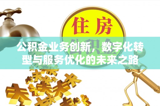 安达公积金业务创新，数字化转型与服务优化的未来之路