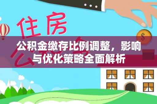 安达公积金缴存比例调整，影响与优化策略全面解析