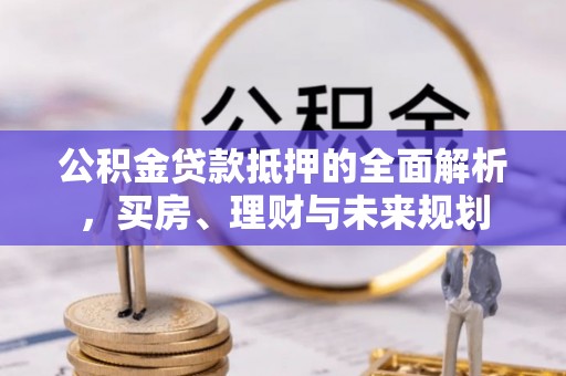 安达公积金贷款抵押的全面解析，买房、理财与未来规划