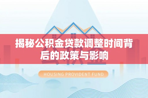 安达揭秘公积金贷款调整时间背后的政策与影响