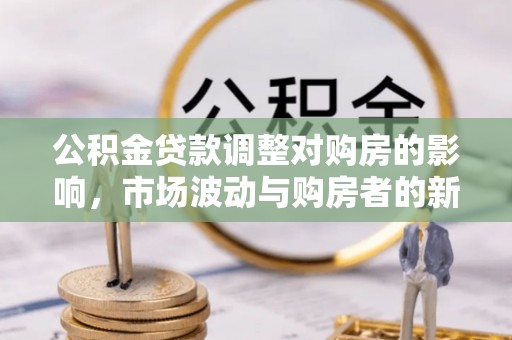 安达公积金贷款调整对购房的影响，市场波动与购房者的新选择