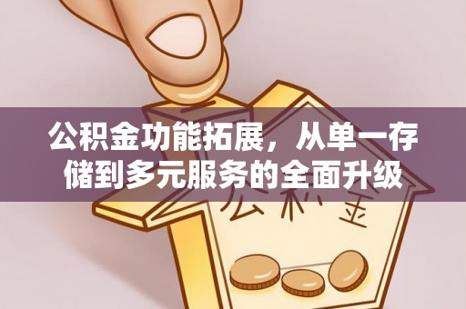 安达公积金功能拓展，从单一存储到多元服务的全面升级