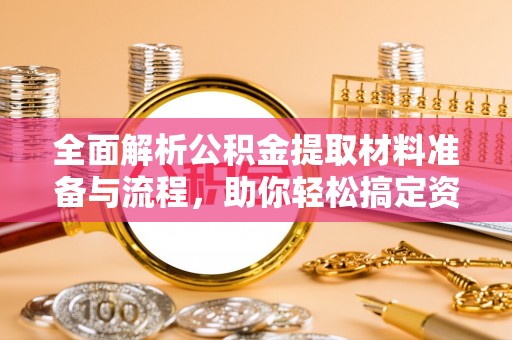 安达全面解析公积金提取材料准备与流程，助你轻松搞定资金提取