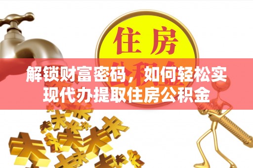 安达解锁财富密码，如何轻松实现代办提取住房公积金