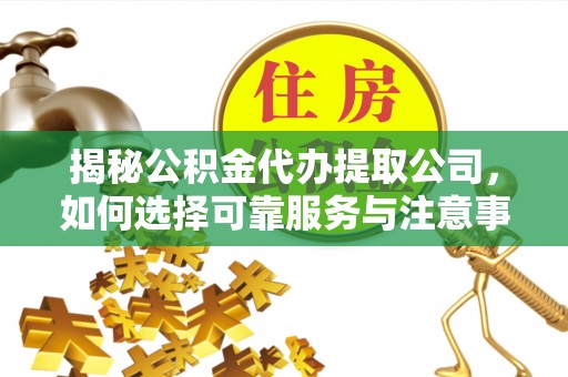 安达揭秘公积金代办提取公司，如何选择可靠服务与注意事项