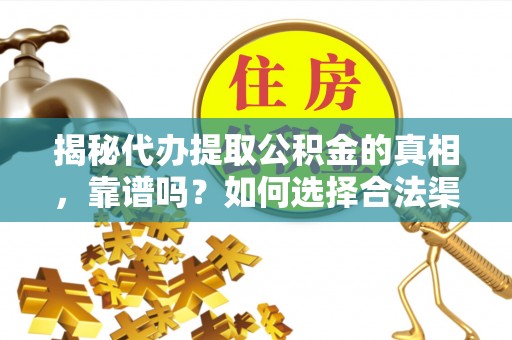 安达揭秘代办提取公积金的真相，靠谱吗？如何选择合法渠道