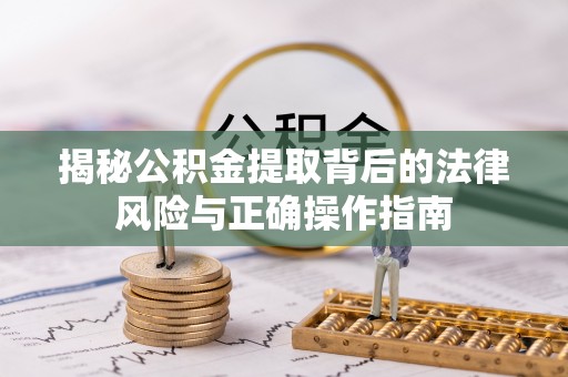 安达揭秘公积金提取背后的法律风险与正确操作指南