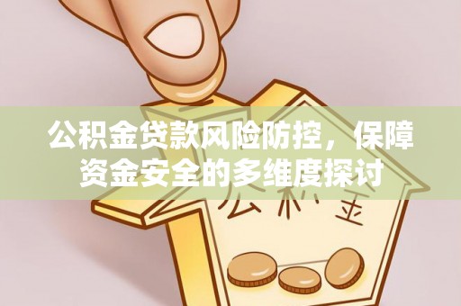 安达公积金贷款风险防控，保障资金安全的多维度探讨