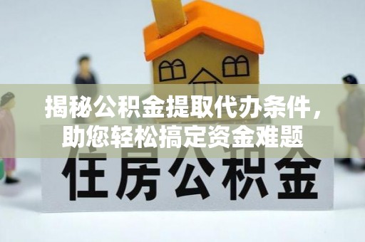 安达揭秘公积金提取代办条件，助您轻松搞定资金难题