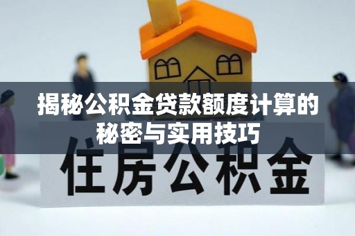 安达揭秘公积金贷款额度计算的秘密与实用技巧